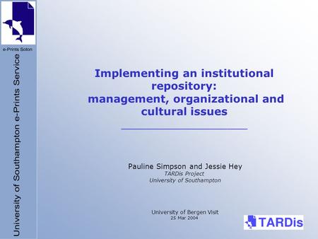 Implementing an institutional repository: management, organizational and cultural issues ___________________ Pauline Simpson and Jessie Hey TARDis Project.