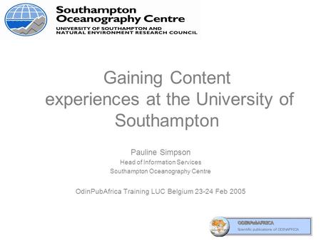 Gaining Content experiences at the University of Southampton Pauline Simpson Head of Information Services Southampton Oceanography Centre OdinPubAfrica.