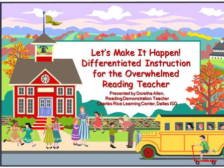 Lets Make It Happen! Differentiated Instruction for the Overwhelmed Reading Teacher Presented by Doretha Allen, Reading Demonstration Teacher Charles Rice.