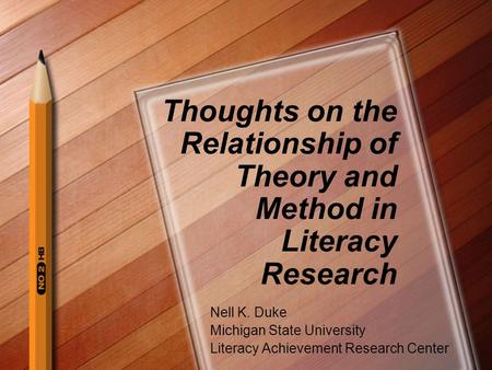 Thoughts on the Relationship of Theory and Method in Literacy Research Nell K. Duke Michigan State University Literacy Achievement Research Center.