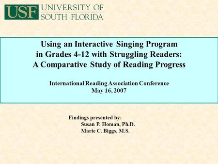 Findings presented by: Susan P. Homan, Ph.D. Marie C. Biggs, M.S. Using an Interactive Singing Program in Grades 4-12 with Struggling Readers: A Comparative.