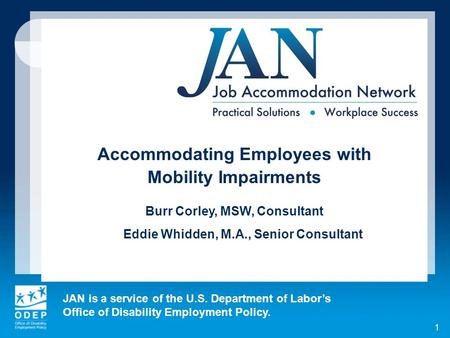 JAN is a service of the U.S. Department of Labors Office of Disability Employment Policy. 1 Accommodating Employees with Mobility Impairments Burr Corley,