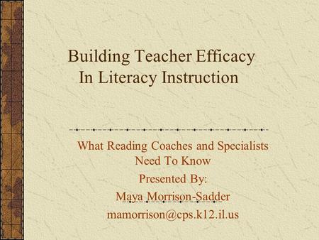 Building Teacher Efficacy In Literacy Instruction What Reading Coaches and Specialists Need To Know Presented By: Maya Morrison-Sadder