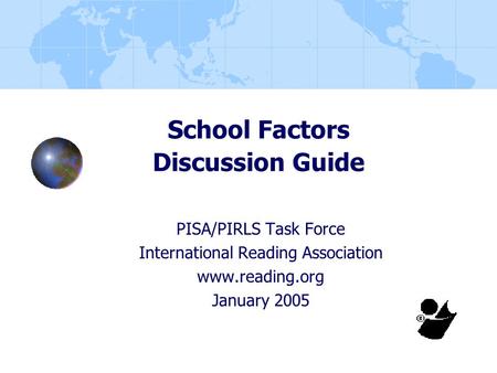 School Factors Discussion Guide PISA/PIRLS Task Force International Reading Association www.reading.org January 2005.