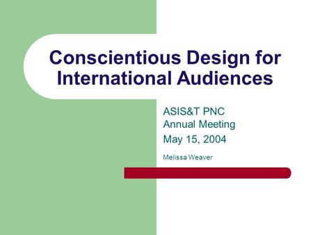 Conscientious Design for International Audiences ASIS&T PNC Annual Meeting May 15, 2004 Melissa Weaver.