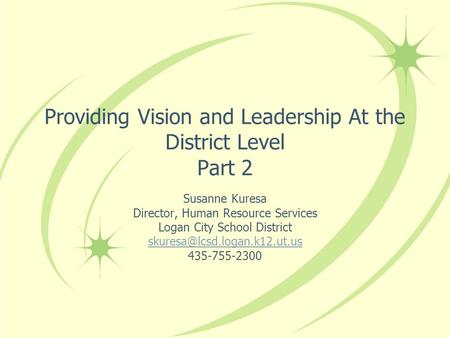 Providing Vision and Leadership At the District Level Part 2 Susanne Kuresa Director, Human Resource Services Logan City School District