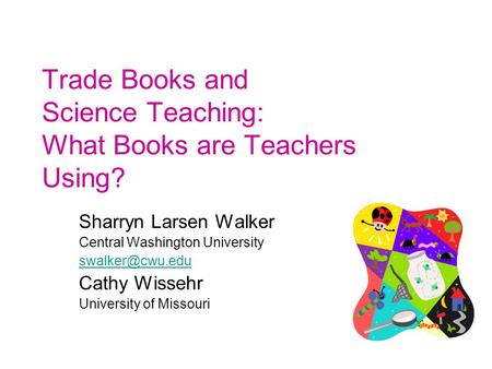 Trade Books and Science Teaching: What Books are Teachers Using? Sharryn Larsen Walker Central Washington University Cathy Wissehr University.