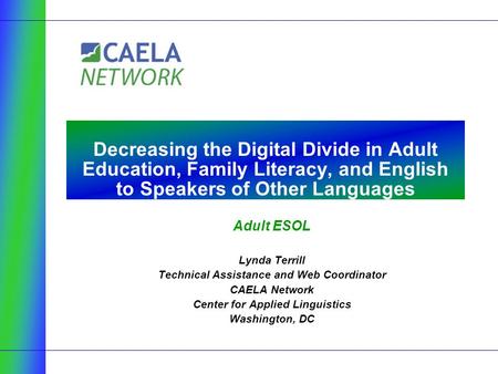 Adult ESOL Lynda Terrill Technical Assistance and Web Coordinator CAELA Network Center for Applied Linguistics Washington, DC Decreasing the Digital Divide.