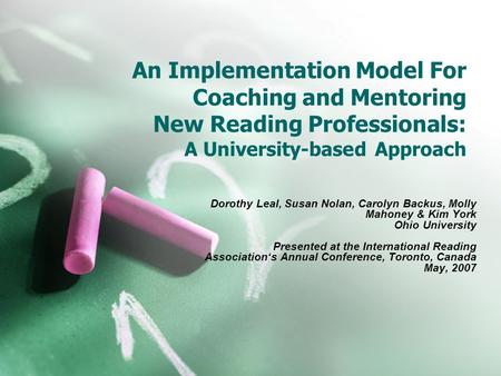 An Implementation Model For Coaching and Mentoring New Reading Professionals: A University-based Approach Dorothy Leal, Susan Nolan, Carolyn Backus, Molly.