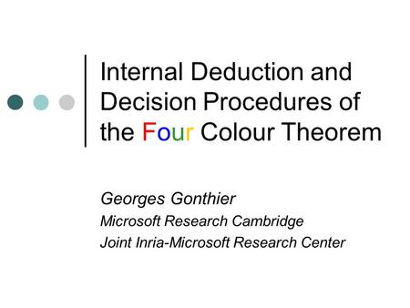 Internal Deduction and Decision Procedures of the Four Colour Theorem Georges Gonthier Microsoft Research Cambridge Joint Inria-Microsoft Research Center.