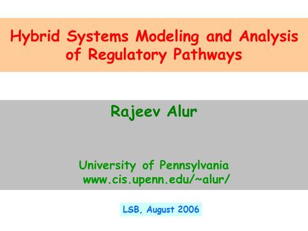 Hybrid Systems Modeling and Analysis of Regulatory Pathways Rajeev Alur University of Pennsylvania www.cis.upenn.edu/~alur/ LSB, August 2006.