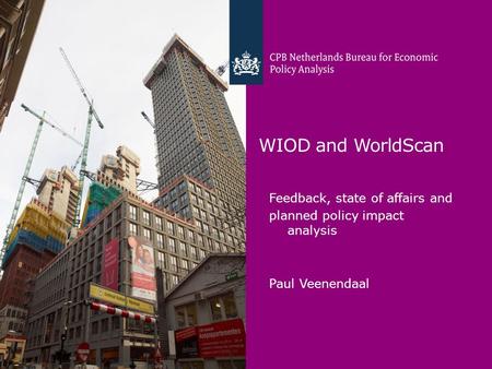 WIOD and WorldScan Feedback, state of affairs and planned policy impact analysis Paul Veenendaal.