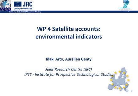 Sevilla May 2011, WIOD 2 nd Consortium Meeting 1 WP 4 Satellite accounts: environmental indicators Iñaki Arto, Aurélien Genty Joint Research Centre (JRC)