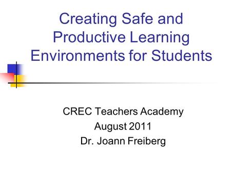 Creating Safe and Productive Learning Environments for Students CREC Teachers Academy August 2011 Dr. Joann Freiberg.