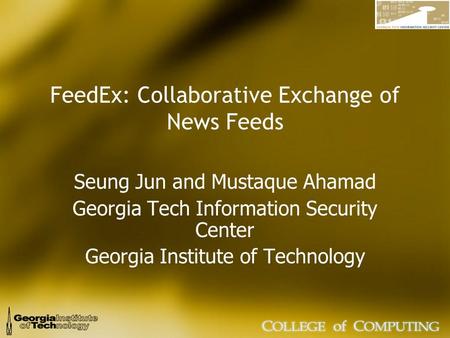 FeedEx: Collaborative Exchange of News Feeds Seung Jun and Mustaque Ahamad Georgia Tech Information Security Center Georgia Institute of Technology.