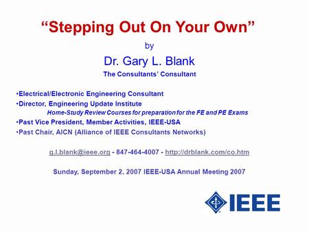 Stepping Out On Your Own by Dr. Gary L. Blank The Consultants Consultant Electrical/Electronic Engineering Consultant Director, Engineering Update Institute.