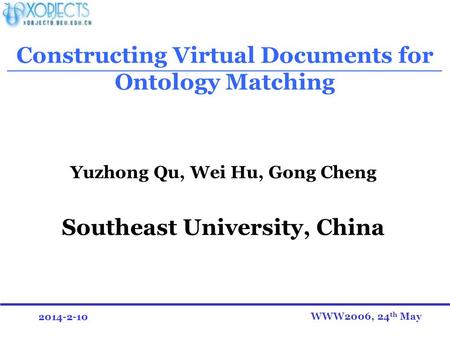 2014-2-10 Constructing Virtual Documents for Ontology Matching Yuzhong Qu, Wei Hu, Gong Cheng Southeast University, China WWW2006, 24 th May.