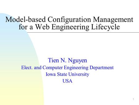 1 Model-based Configuration Management for a Web Engineering Lifecycle Tien N. Nguyen Elect. and Computer Engineering Department Iowa State University.