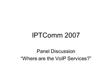 IPTComm 2007 Panel Discussion Where are the VoIP Services?