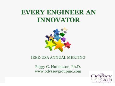 IEEE-USA ANNUAL MEETING Peggy G. Hutcheson, Ph.D. www.odysseygroupinc.com EVERY ENGINEER AN INNOVATOR.