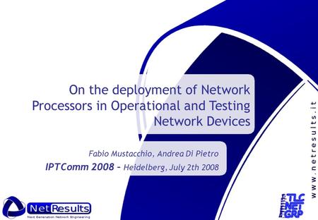 Fabio Mustacchio, Andrea Di Pietro IPTComm 2008 – Heidelberg, July 2th 2008 On the deployment of Network Processors in Operational and Testing Network.