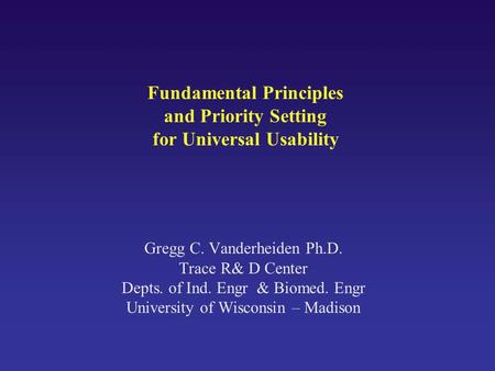 Fundamental Principles and Priority Setting for Universal Usability Gregg C. Vanderheiden Ph.D. Trace R& D Center Depts. of Ind. Engr & Biomed. Engr University.