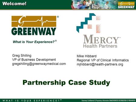 Welcome! Partnership Case Study Greg Shilling VP of Business Development Mike Hibbard Regional VP of Clinical Informatics.