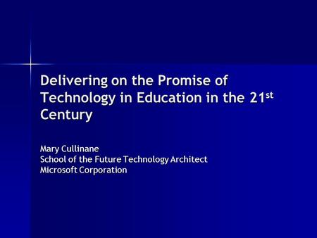 Delivering on the Promise of Technology in Education in the 21 st Century Mary Cullinane School of the Future Technology Architect Microsoft Corporation.