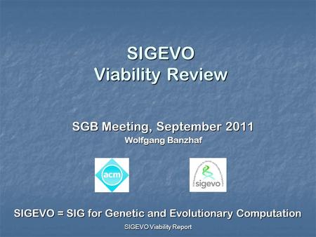 SIGEVO Viability Report SIGEVO Viability Review SGB Meeting, September 2011 Wolfgang Banzhaf SIGEVO = SIG for Genetic and Evolutionary Computation.