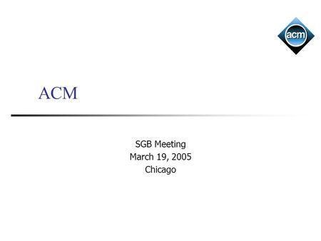 ACM SGB Meeting March 19, 2005 Chicago. Outline General state Membership Finances Educational initiatives CSTA NCAA ED Council Brand awareness Council.