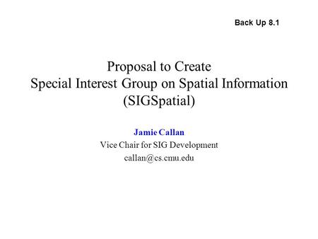 Proposal to Create Special Interest Group on Spatial Information (SIGSpatial) Jamie Callan Vice Chair for SIG Development Back Up 8.1.