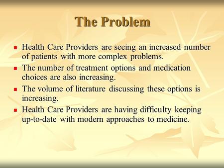 The Problem Health Care Providers are seeing an increased number of patients with more complex problems. Health Care Providers are seeing an increased.