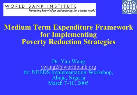 Medium Term Expenditure Framework for Implementing Poverty Reduction Strategies Dr. Yan Wang ywang2@worldbank.org for NEEDS Implementation Workshop,