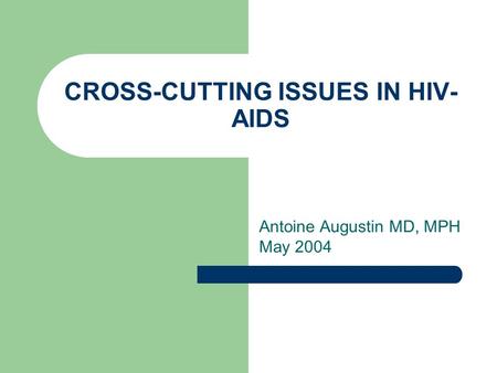 CROSS-CUTTING ISSUES IN HIV- AIDS Antoine Augustin MD, MPH May 2004.