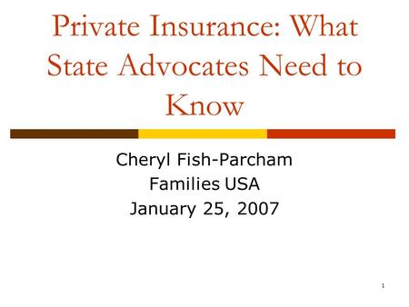 1 Private Insurance: What State Advocates Need to Know Cheryl Fish-Parcham Families USA January 25, 2007.