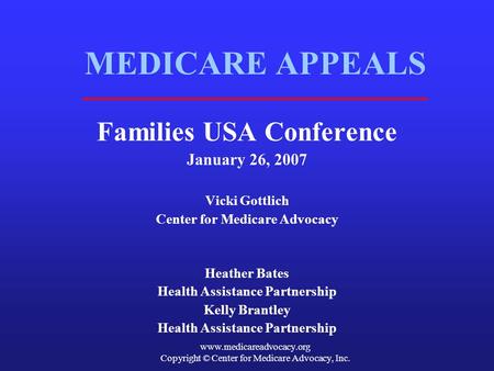 Www.medicareadvocacy.org Copyright © Center for Medicare Advocacy, Inc. MEDICARE APPEALS Families USA Conference January 26, 2007 Vicki Gottlich Center.