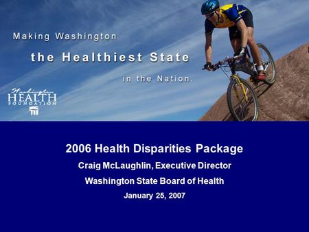 HealthiestState.org 2006 Health Disparities Package Craig McLaughlin, Executive Director Washington State Board of Health January 25, 2007.