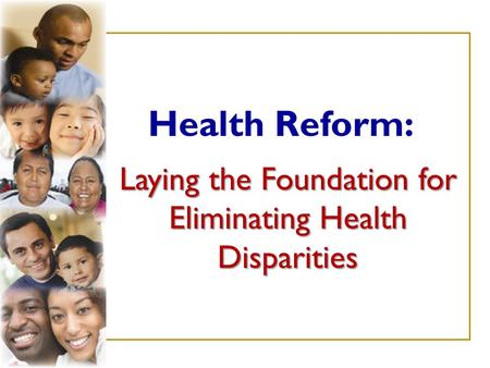 Laying the Foundation for Eliminating Health Disparities Health Reform: