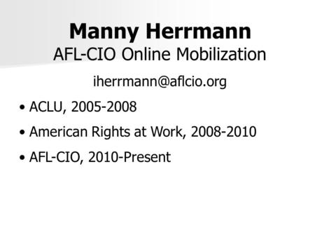 Manny Herrmann AFL-CIO Online Mobilization ACLU, 2005-2008 American Rights at Work, 2008-2010 AFL-CIO, 2010-Present.