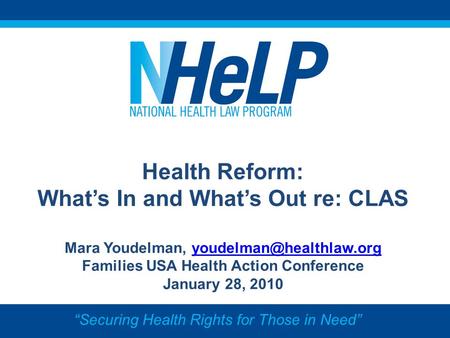 Health Reform: Whats In and Whats Out re: CLAS Mara Youdelman, Families USA Health Action Conference January.