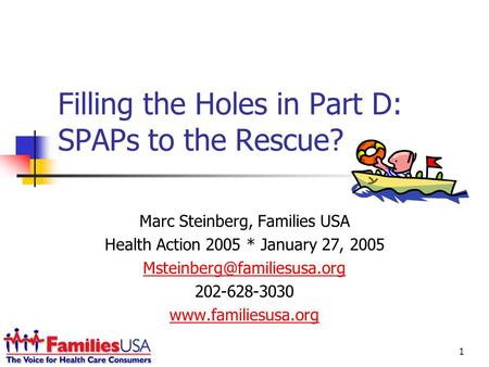 1 Filling the Holes in Part D: SPAPs to the Rescue? Marc Steinberg, Families USA Health Action 2005 * January 27, 2005 202-628-3030.