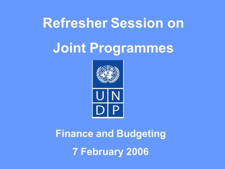 Refresher Session on Joint Programmes Finance and Budgeting 7 February 2006.