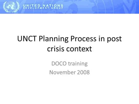 UNCT Planning Process in post crisis context DOCO training November 2008.