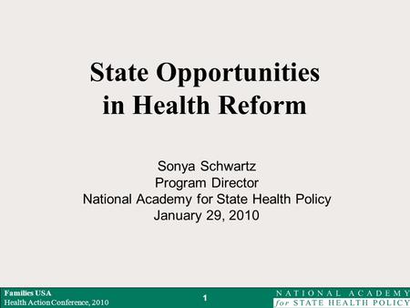 Families USA Health Action Conference, 2010 State Opportunities in Health Reform Sonya Schwartz Program Director National Academy for State Health Policy.