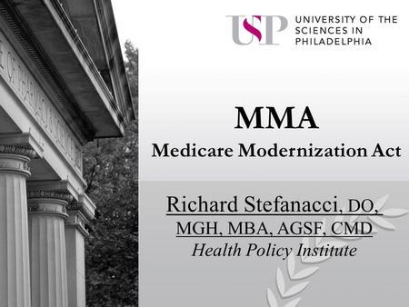 MMA Medicare Modernization Act Richard Stefanacci, DO, MGH, MBA, AGSF, CMD Health Policy Institute.