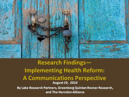 Research Findings Implementing Health Reform: A Communications Perspective August 19, 2010 By Lake Research Partners, Greenberg Quinlan Rosner Research,