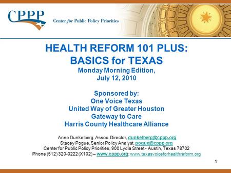 1 HEALTH REFORM 101 PLUS: BASICS for TEXAS Monday Morning Edition, July 12, 2010 Sponsored by: One Voice Texas United Way of Greater Houston Gateway to.