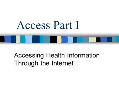 Access Part I Accessing Health Information Through the Internet.