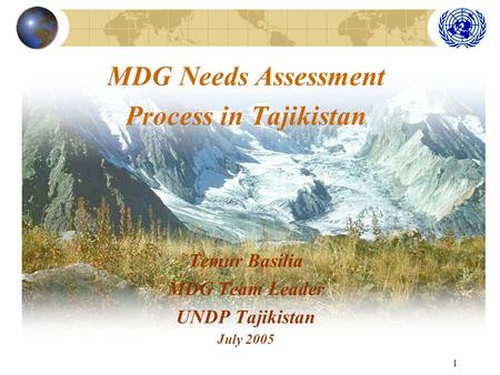 1 MDG Needs Assessment Process in Tajikistan Temur Basilia MDG Team Leader UNDP Tajikistan July 2005.