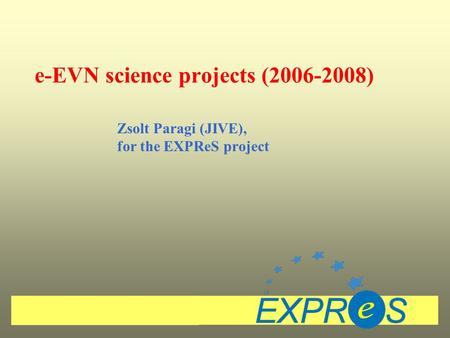 E-EVN science projects (2006-2008) Zsolt Paragi (JIVE), for the EXPReS project.